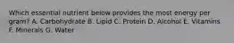 Which essential nutrient below provides the most energy per gram? A. Carbohydrate B. Lipid C. Protein D. Alcohol E. Vitamins F. Minerals G. Water
