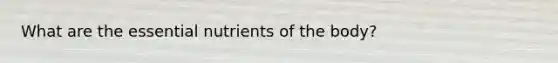 What are the essential nutrients of the body?