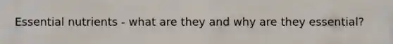 Essential nutrients - what are they and why are they essential?