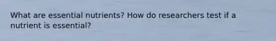 What are essential nutrients? How do researchers test if a nutrient is essential?