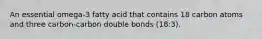 An essential omega-3 fatty acid that contains 18 carbon atoms and three carbon-carbon double bonds (18:3).