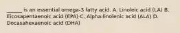 ______ is an essential omega-3 fatty acid. A. Linoleic acid (LA) B. Eicosapentaenoic acid (EPA) C. Alpha-linolenic acid (ALA) D. Docasahexaenoic acid (DHA)