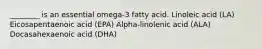 ________ is an essential omega-3 fatty acid. Linoleic acid (LA) ﻿﻿﻿Eicosapentaenoic acid (EPA) ﻿﻿﻿﻿Alpha-linolenic acid (ALA) ﻿﻿﻿Docasahexaenoic acid (DHA)