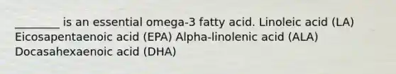 ________ is an essential omega-3 fatty acid. Linoleic acid (LA) ﻿﻿﻿Eicosapentaenoic acid (EPA) ﻿﻿﻿﻿Alpha-linolenic acid (ALA) ﻿﻿﻿Docasahexaenoic acid (DHA)