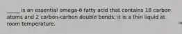 _____ is an essential omega-6 fatty acid that contains 18 carbon atoms and 2 carbon-carbon double bonds; it is a thin liquid at room temperature.