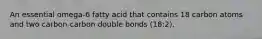 An essential omega-6 fatty acid that contains 18 carbon atoms and two carbon-carbon double bonds (18:2).