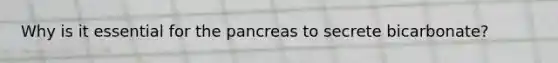 Why is it essential for the pancreas to secrete bicarbonate?