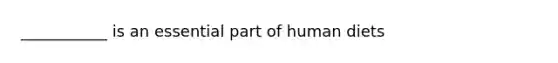 ___________ is an essential part of human diets