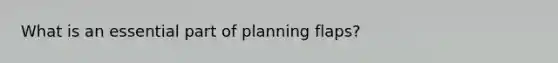 What is an essential part of planning flaps?