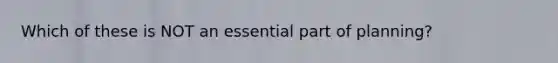 Which of these is NOT an essential part of planning?