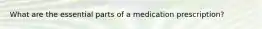 What are the essential parts of a medication prescription?