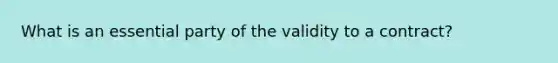 What is an essential party of the validity to a contract?