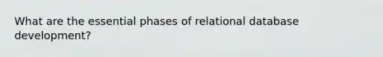 What are the essential phases of relational database development?