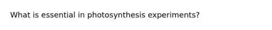 What is essential in photosynthesis experiments?