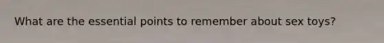 What are the essential points to remember about sex toys?