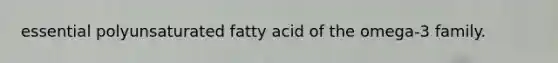 essential polyunsaturated fatty acid of the omega-3 family.