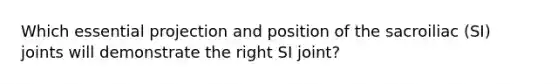 Which essential projection and position of the sacroiliac (SI) joints will demonstrate the right SI joint?