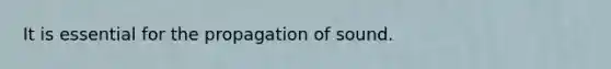 It is essential for the propagation of sound.