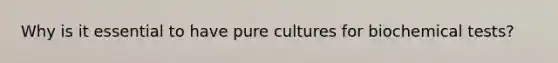 Why is it essential to have pure cultures for biochemical tests?