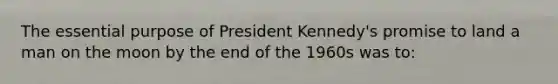 The essential purpose of President Kennedy's promise to land a man on the moon by the end of the 1960s was to: