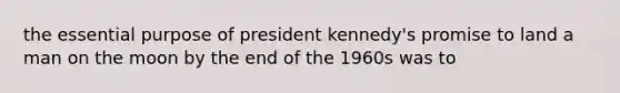 the essential purpose of president kennedy's promise to land a man on the moon by the end of the 1960s was to