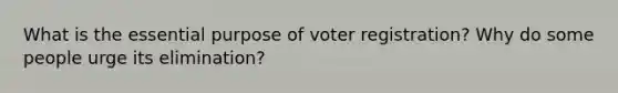 What is the essential purpose of voter registration? Why do some people urge its elimination?