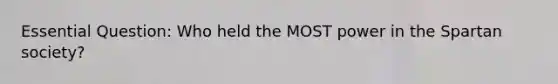 Essential Question: Who held the MOST power in the Spartan society?