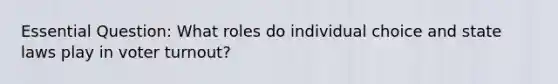 Essential Question: What roles do individual choice and state laws play in voter turnout?