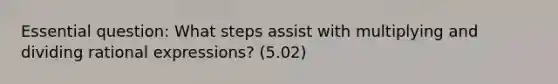 Essential question: What steps assist with multiplying and dividing rational expressions? (5.02)