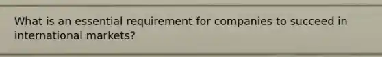 What is an essential requirement for companies to succeed in international markets?