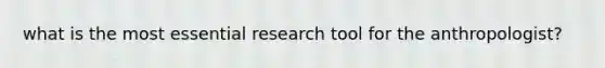 what is the most essential research tool for the anthropologist?