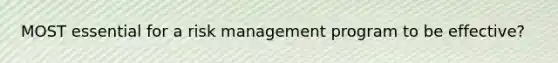 MOST essential for a risk management program to be effective?