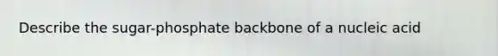 Describe the sugar-phosphate backbone of a nucleic acid