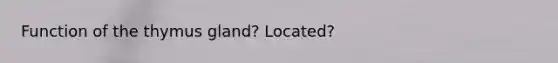 Function of the thymus gland? Located?