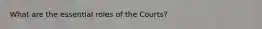What are the essential roles of the Courts?