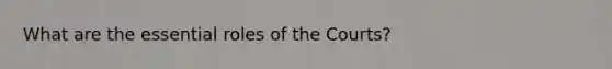 What are the essential roles of the Courts?