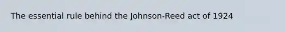 The essential rule behind the Johnson-Reed act of 1924