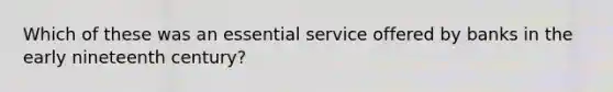 Which of these was an essential service offered by banks in the early nineteenth century?