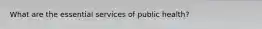 What are the essential services of public health?