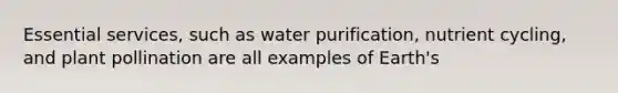 Essential services, such as water purification, nutrient cycling, and plant pollination are all examples of Earth's