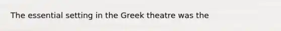 The essential setting in the Greek theatre was the