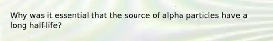 Why was it essential that the source of alpha particles have a long half-life?