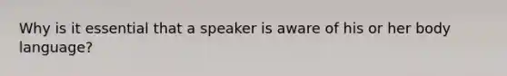 Why is it essential that a speaker is aware of his or her body language?