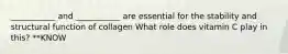 ___________ and ___________ are essential for the stability and structural function of collagen What role does vitamin C play in this? **KNOW