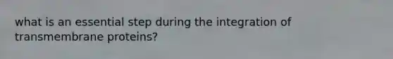 what is an essential step during the integration of transmembrane proteins?