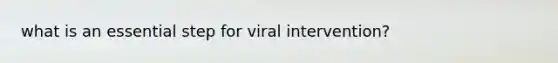 what is an essential step for viral intervention?