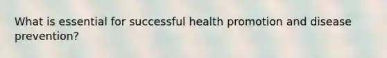 What is essential for successful health promotion and disease prevention?