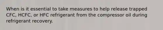 When is it essential to take measures to help release trapped CFC, HCFC, or HFC refrigerant from the compressor oil during refrigerant recovery.