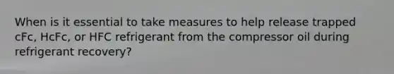 When is it essential to take measures to help release trapped cFc, HcFc, or HFC refrigerant from the compressor oil during refrigerant recovery?