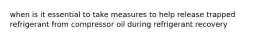 when is it essential to take measures to help release trapped refrigerant from compressor oil during refrigerant recovery